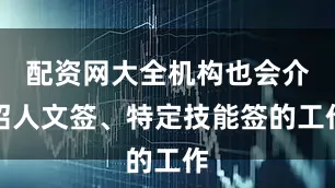 配资网大全机构也会介绍人文签、特定技能签的工作