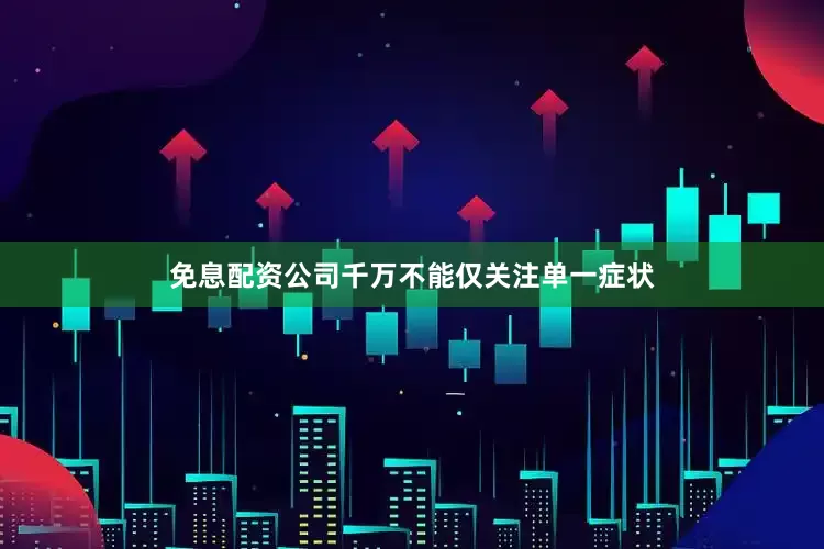 免息配资公司千万不能仅关注单一症状