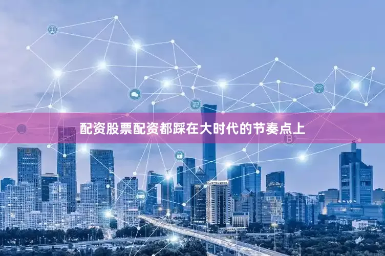 配资股票配资都踩在大时代的节奏点上