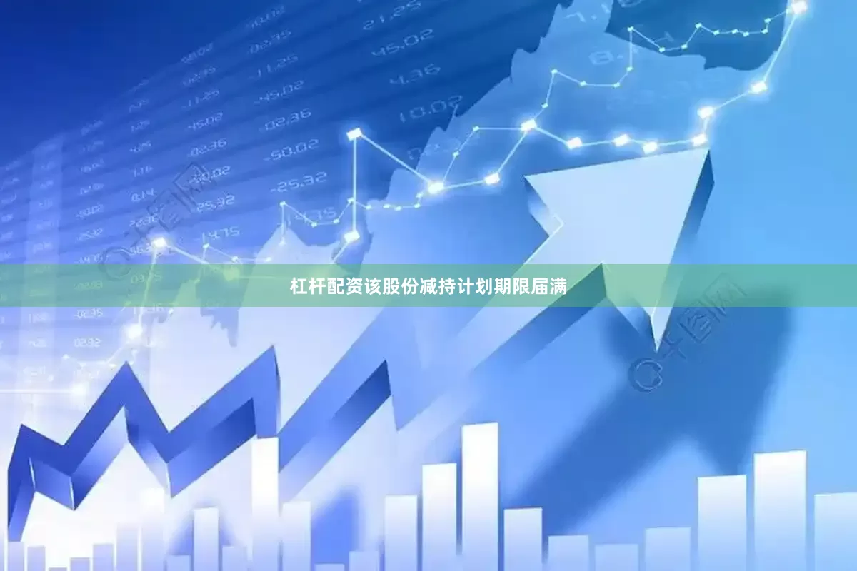 杠杆配资该股份减持计划期限届满