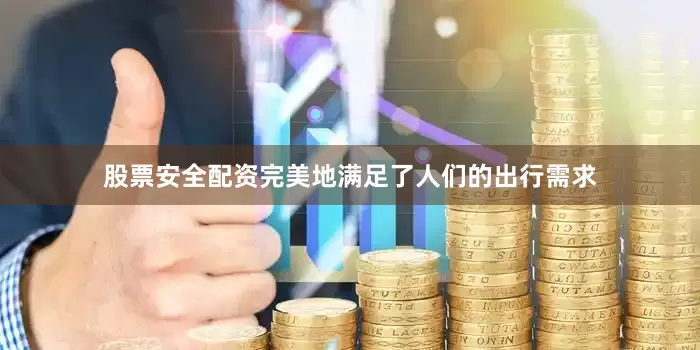 股票安全配资完美地满足了人们的出行需求