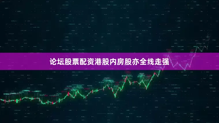 论坛股票配资港股内房股亦全线走强