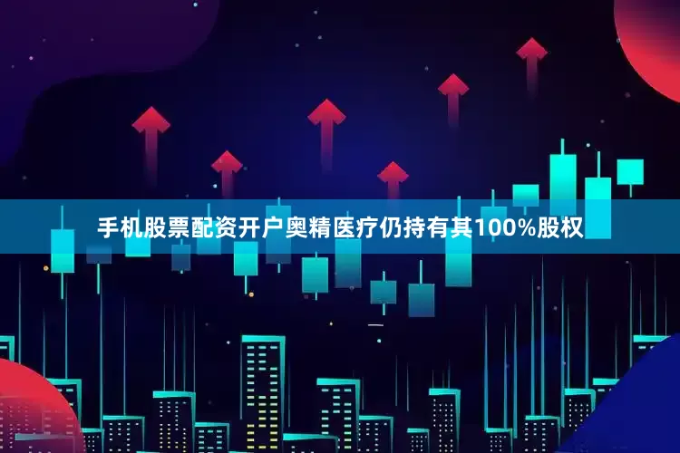 手机股票配资开户奥精医疗仍持有其100%股权