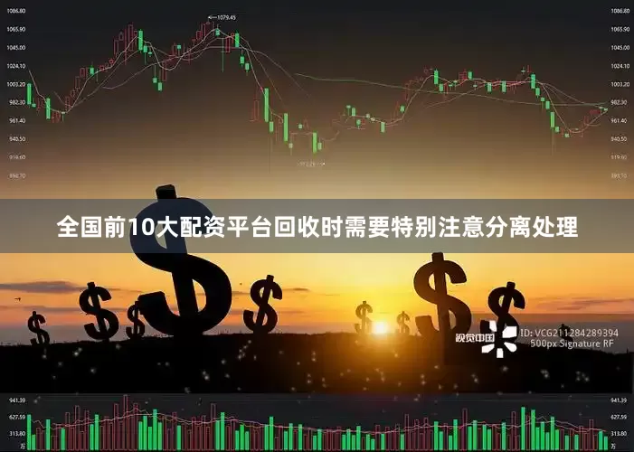 全国前10大配资平台回收时需要特别注意分离处理