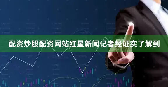 配资炒股配资网站红星新闻记者经证实了解到
