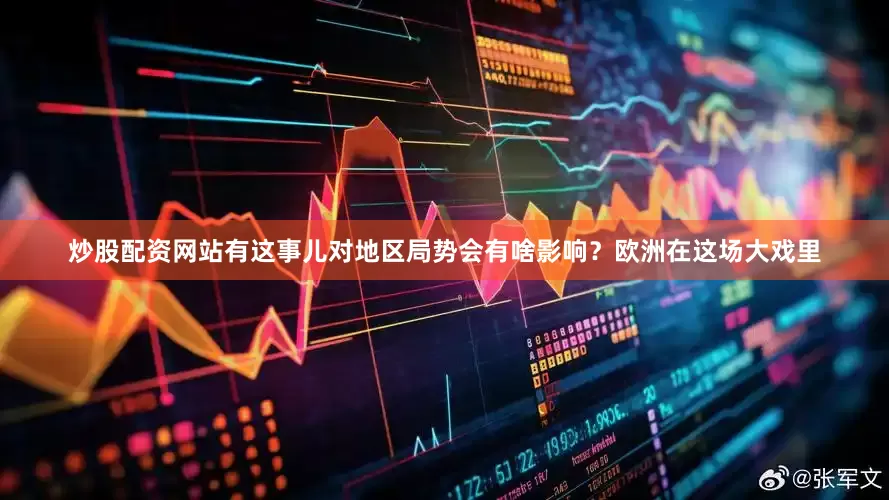 炒股配资网站有这事儿对地区局势会有啥影响？欧洲在这场大戏里